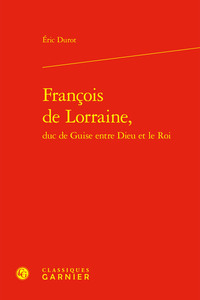 FRANCOIS DE LORRAINE, DUC DE GUISE ENTRE DIEU ET LE ROI