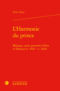 L'HARMONIE DU PRINCE - MUSIQUE, SACRE, POUVOIRS A PARIS ET FLORENCE (V. 1560 - V. 1610)