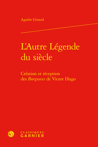 L'AUTRE LEGENDE DU SIECLE - CREATION ET RECEPTION DES BURGRAVES DE VICTOR HUGO