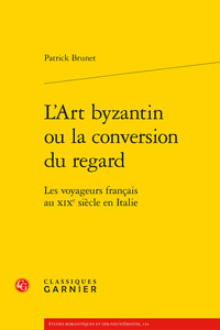 L'ART BYZANTIN OU LA CONVERSION DU REGARD - LES VOYAGEURS FRANCAIS AU XIXE SIECLE EN ITALIE