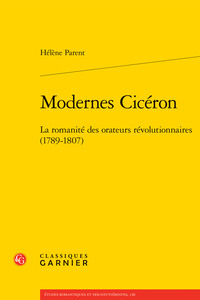 MODERNES CICERON - LA ROMANITE DES ORATEURS REVOLUTIONNAIRES (1789-1807)