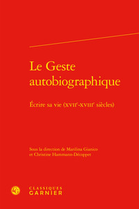 LE GESTE AUTOBIOGRAPHIQUE - ECRIRE SA VIE (XVIIE-XVIIIE SIECLES)