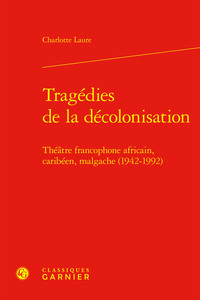 TRAGEDIES DE LA DECOLONISATION - THEATRE FRANCOPHONE AFRICAIN, CARIBEEN, MALGACHE (1942-1992)