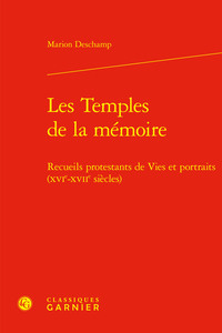 LES TEMPLES DE LA MEMOIRE - RECUEILS PROTESTANTS DE VIES ET PORTRAITS (XVIE-XVIIE SIECLES)