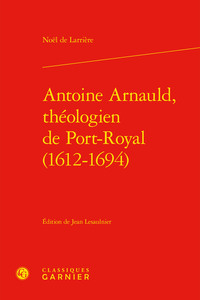 Antoine Arnauld, théologien de Port-Royal (1612-1694)