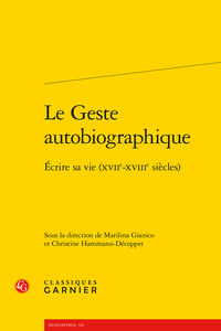 LE GESTE AUTOBIOGRAPHIQUE - ECRIRE SA VIE (XVIIE-XVIIIE SIECLES)