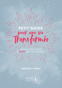 PETIT GUIDE POUR UNE VIE TRANSFORMEE (REEDITION) - 40 JOURS POUR METTRE LA PRIERE DANS SON QUOTIDIEN