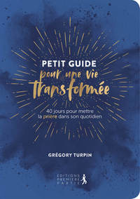 PETIT GUIDE POUR UNE VIE TRANSFORMEE - 40 JOURS POUR METTRE LA PRIERE DANS SON QUOTIDIEN