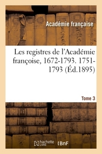 Les registres de l'Académie françoise, 1672-1793. 1751-1793  Tome 3