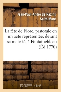 LA FETE DE FLORE , PASTORALE EN UN ACTE REPRESENTEE, DEVANT SA MAJESTE, A FONTAINEBLEAU, - LE JEUDI
