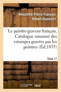 LE PEINTRE-GRAVEUR FRANCAIS, OU CATALOGUE RAISONNE DES ESTAMPES GRAVEES PAR LES  TOME 11 - PEINTRES