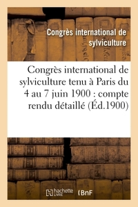 Congrès international de sylviculture tenu à Paris du 4 au 7 juin 1900 : compte rendu détaillé