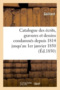 CATALOGUE DES ECRITS, GRAVURES ET DESSINS CONDAMNES DEPUIS 1814 JUSQU'AU 1ER JANVIER 1850 : - SUIVI