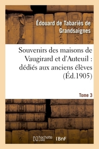 SOUVENIRS DES MAISONS DE VAUGIRARD ET D'AUTEUIL : DEDIES AUX ANCIENS ELEVES. TOME 3