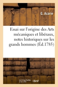 ESSAI SUR L'ORIGINE DES ARTS MECANIQUES ET LIBERAUX, AVEC DES NOTES HISTORIQUES SUR LES GRANDS - HOM