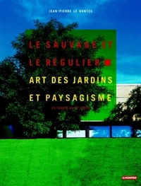 LE SAUVAGE ET LE REGULIER - ART DES JARDINS ET PAYSAGISME EN FRANCE AU XXE SIECLE