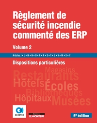 LE MONITEUR - 6E EDITION 2019 - REGLEMENT DE SECURITE INCENDIE COMMENTE DES ERP VOLUME 2 - DISPOSITI