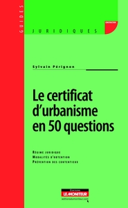 LE CERTIFICAT D'URBANISME EN 50 QUESTIONS - REGIME JURIDIQUE - MODALITES D'OBTENTION - PREVENTION DE