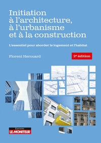 LE MONITEUR - 2E EDITION 2020 - INITIATION A L'ARCHITECTURE, A L'URBANISME ET A LA CONSTRUCTION - L'