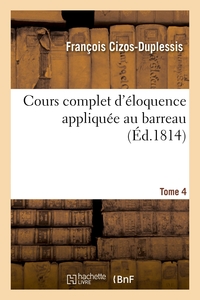 Cours complet d'éloquence appliquée au barreau. Tome 4