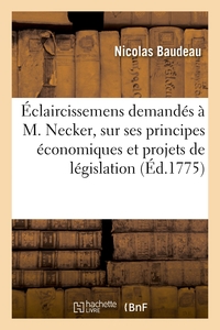 ECLAIRCISSEMENS DEMANDES A M. NECKER, SUR SES PRINCIPES ECONOMIQUES ET SES PROJETS DE LEGISLATION -