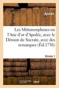 LES METAMORPHOSES OU L'ANE D'OR D'APULEE, AVEC LE DEMON DE SOCRATE, AVEC DES REMARQUES. VOLUME 1