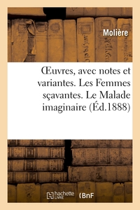 OEuvres, avec notes et variantes. Les Femmes sçavantes. Le Malade imaginaire