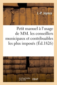 PETIT MANUEL A L'USAGE DES CONSEILLERS MUNICIPAUX ET CONTRIBUABLES LES PLUS IMPOSES. 3E EDITION