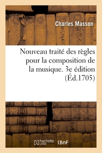 NOUVEAU TRAITE DES REGLES POUR LA COMPOSITION DE LA MUSIQUE. 3E EDITION - PAR LEQUEL ON APPREND A FA