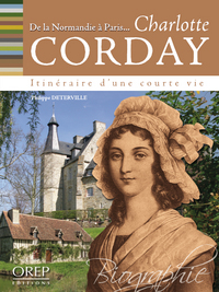 Dans les pas de... Charlotte CORDAY - De la Normandie à Paris, itinéraire d'une courte vie