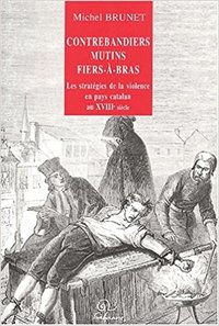 Contrebandiers, mutins et fiers-à-bras - les stratégies de la violence en pays catalan au XVIIIe siècle