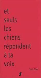 Et seuls les chiens répondent à ta voix