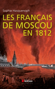 LES FRANCAIS DE MOSCOU EN 1812 - DE L'INCENDIE DE MOSCOU A LA BEREZINA