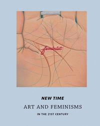NEW TIME: ART AND FEMINISMS IN THE 21ST CENTURY /ANGLAIS
