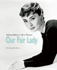 Our Fair Lady - Audrey Hepburn s Life in Pictures /anglais