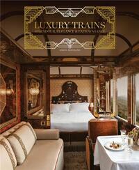 LUXURY TRAINS SPLENDOUR, ELEGANCE & EXTRAVAGANCE /ANGLAIS