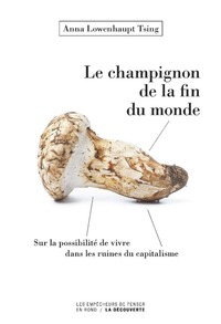 LE CHAMPIGNON DE LA FIN DU MONDE - SUR LA POSSIBILITE DE VIVRE DANS LES RUINES DU CAPITALISME