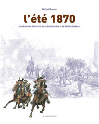 L'ETE 1870 - UNE HISTOIRE ILLUSTREE DE LA BATAILLE DITE  DE REICHSHOFFEN