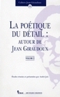 LA POETIQUE DU DETAIL : AUTOUR DE JEAN GIRAUDOUX. VOL. I