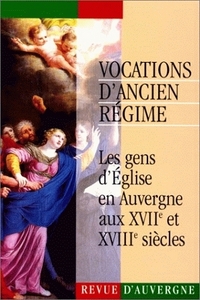 VOCATIONS D'ANCIEN REGIME. LES GENS D'EGLISE EN AUVERGNE AUX 17E ET 1 8E SIECLES