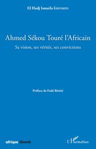 Ahmed Sékou Touré l'Africain. Sa vision, ses vérités, ses convictions