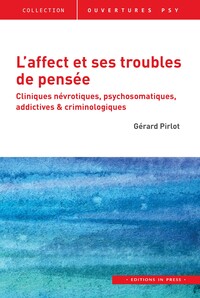 L'AFFECT ET SES TROUBLES DE PENSEE - CLINIQUES NEVROTIQUES, PSYCHOSOMATIQUES, ADDICTIVES ET CRIMINOL