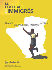 LE FOOTBALL DES IMMIGRES - FRANCE-ALGERIE, L'HISTOIRE EN PARTAGE