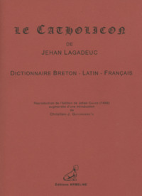 LE CATHOLICON DE JEHAN LAGADEUC : DICTIONNAIRE BRETON-LATIN-FRANCAIS.