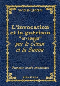 L'INVOCATION ET LA GUERISON PAR LE CORAN ET LA SUNNA - INVOCATIONS ET GUERISON PAR LE CORAN ET LA SU