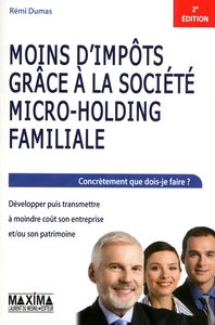 MOINS D'IMPOTS GRACE A LA SOCIETE MICRO-HOLDING FAMILIALE - 2E ED. - DEVELOPPER PUIS TRANSMETTRE