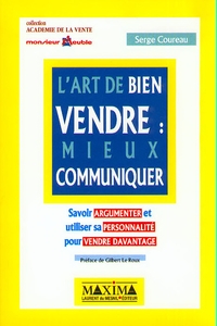 L'ART DE BIEN VENDRE : MIEUX COMMUNIQUER - SAVOIR ARGUMENTER ET UTILISER SA PERSONNALITE POUR VENDRE