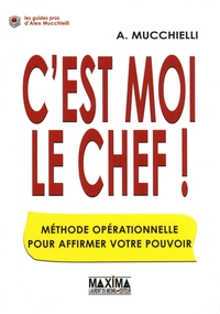 C'EST MOI LE CHEF ! - METHODE OPERATIONNELLE POUR AFFERMIR VOTRE POUVOIR