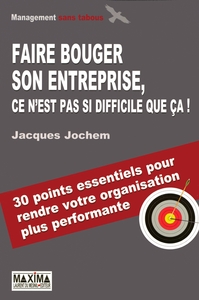 FAIRE BOUGER SON ENTREPRISE, C'EST PAS SI DIFFICILE QUE CA ! - 30 POINTS ESSENTIELS POUR RENDRE VOTR