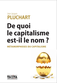 DE QUOI LE CAPITALISME EST-IL LE NOM ? - METAMORPHOSES DU CAPITALISME